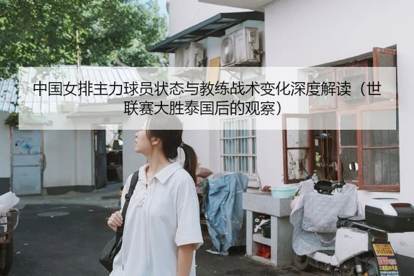 中国女排主力球员状态与教练战术变化深度解读（世联赛大胜泰国后的观察） | crownsports